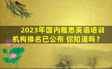 2023年国内雅思英语培训机构排名已公布 你知道吗？